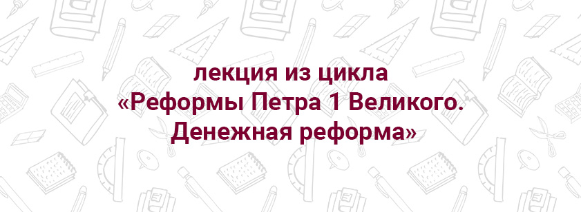 Лекция «Реформы Петра 1 Великого. Денежная реформа» Лекция «Реформы Петра 1 Великого. Денежная реформа»