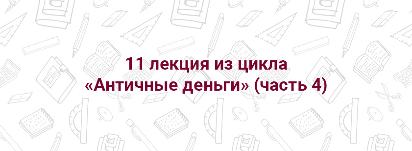 11-я лекция из цикла «Античные деньги» (часть 4) 11-я лекция из цикла «Античные деньги» (часть 4)