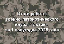 Итоги деятельности клуба «Тактик» за 1 полугодие 2025 года Итоги деятельности клуба «Тактик» за 1 полугодие 2025 года