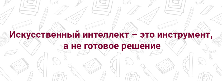 Искусственный интеллект – это инструмент, а не готовое решение Искусственный интеллект – это инструмент, а не готовое решение